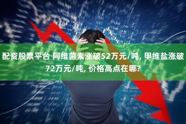 配资股票平台 阿维菌素涨破52万元/吨, 甲维盐涨破72万元/吨, 价格高点在哪?