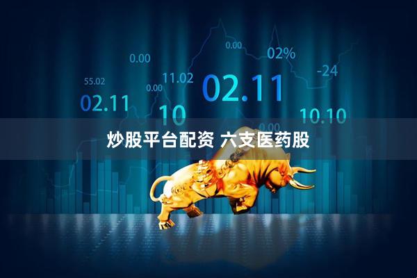炒股平台配资 六支医药股
