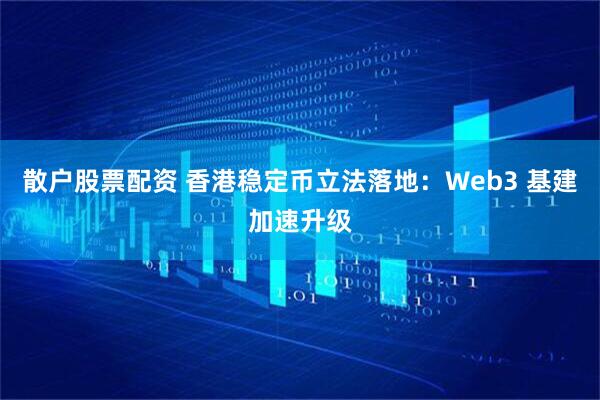散户股票配资 香港稳定币立法落地：Web3 基建加速升级
