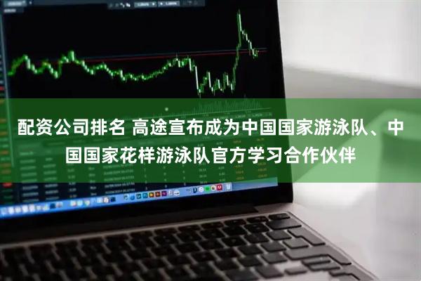 配资公司排名 高途宣布成为中国国家游泳队、中国国家花样游泳队官方学习合作伙伴