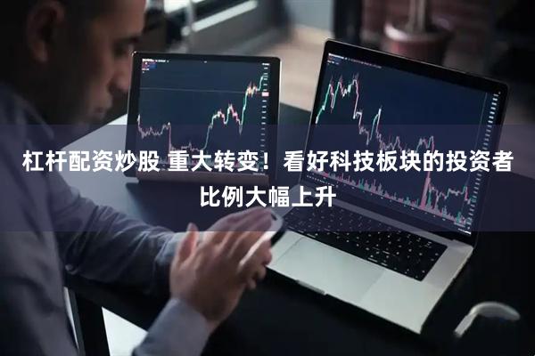 杠杆配资炒股 重大转变！看好科技板块的投资者比例大幅上升
