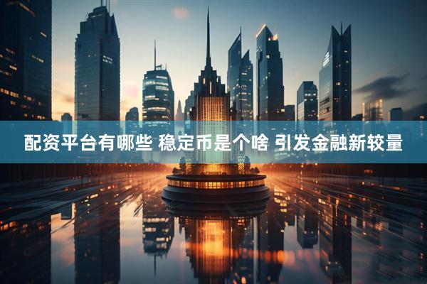 配资平台有哪些 稳定币是个啥 引发金融新较量